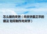 怎么做肉夹饼（肉夹饼最正宗的做法 如何制作肉夹饼）