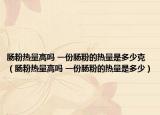肠粉热量高吗 一份肠粉的热量是多少克（肠粉热量高吗 一份肠粉的热量是多少）