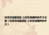轻薄羽绒服搭配 让你拒绝臃肿的冬天衣服（轻薄羽绒服搭配 让你拒绝臃肿的冬天）
