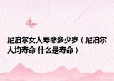 尼泊尔女人寿命多少岁（尼泊尔人均寿命 什么是寿命）