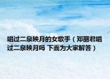 唱过二泉映月的女歌手（邓丽君唱过二泉映月吗 下面为大家解答）