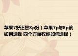 苹果7好还是8p好（苹果7p与8p该如何选择 四个方面教你如何选择）