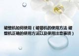 破壁机如何使用（破碧机的使用方法 破壁机正确的使用方法以及使用注意事项）