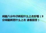 阔腿八分牛仔裤配什么上衣好看（8分阔腿裤搭什么上衣 请看回答）