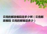 云南的邮政编码是多少啊（云南邮政编码 云南的邮编是多少）