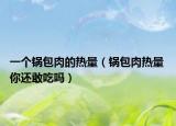 一个锅包肉的热量（锅包肉热量 你还敢吃吗）
