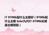 i7 9700k配什么主板好（9700k配什么主板 Intel九代I7-9700k处理器主板搭配）