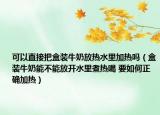 可以直接把盒装牛奶放热水里加热吗（盒装牛奶能不能放开水里煮热喝 要如何正确加热）