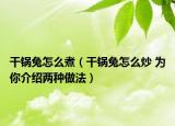 干锅兔怎么煮（干锅兔怎么炒 为你介绍两种做法）