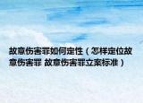 故意伤害罪如何定性（怎样定位故意伤害罪 故意伤害罪立案标准）