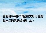 百路驰ko和ko2区别大吗（百路驰ko2的优缺点 是什么）