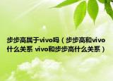 步步高属于vivo吗（步步高和vivo什么关系 vivo和步步高什么关系）