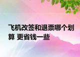 飞机改签和退票哪个划算 更省钱一些