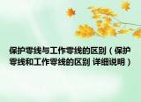 保护零线与工作零线的区别（保护零线和工作零线的区别 详细说明）