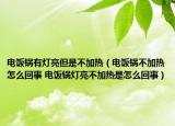 电饭锅有灯亮但是不加热（电饭锅不加热怎么回事 电饭锅灯亮不加热是怎么回事）
