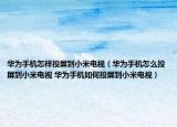 华为手机怎样投屏到小米电视（华为手机怎么投屏到小米电视 华为手机如何投屏到小米电视）