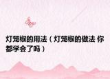 灯笼椒的用法（灯笼椒的做法 你都学会了吗）