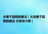 水果千层糕的做法（火龙果千层糕的做法 分享给大家）