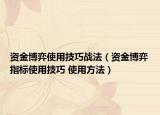 资金博弈使用技巧战法（资金博弈指标使用技巧 使用方法）