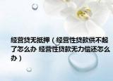 经营贷无抵押（经营性贷款供不起了怎么办 经营性贷款无力偿还怎么办）