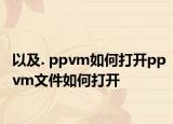 以及. ppvm如何打开ppvm文件如何打开