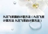 九宫飞星图的计算方法（九宫飞星计算方法 九宫飞星的计算方法）