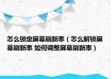 怎么锁定屏幕刷新率（怎么解锁屏幕刷新率 如何调整屏幕刷新率）