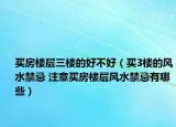 买房楼层三楼的好不好（买3楼的风水禁忌 注意买房楼层风水禁忌有哪些）