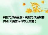 剁椒肉沫蒸豆腐（剁椒肉沫豆腐的做法 大厨告诉你怎么做的）