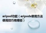 aripod功能（aripods使用方法 使用技巧有哪些）