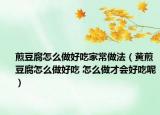 煎豆腐怎么做好吃家常做法（黄煎豆腐怎么做好吃 怎么做才会好吃呢）