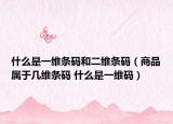 什么是一维条码和二维条码（商品属于几维条码 什么是一维码）