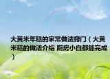 大黄米年糕的家常做法窍门（大黄米糕的做法介绍 厨房小白都能完成）