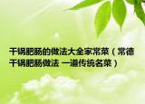干锅肥肠的做法大全家常菜（常德干锅肥肠做法 一道传统名菜）
