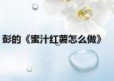彭的《蜜汁红薯怎么做》