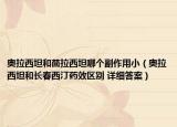 奥拉西坦和茴拉西坦哪个副作用小（奥拉西坦和长春西汀药效区别 详细答案）