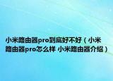 小米路由器pro到底好不好（小米路由器pro怎么样 小米路由器介绍）