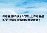 养老金满80岁（80岁以上养老金是多少 律师来告诉你标准是什么）