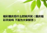 福彩国庆后什么时候开奖（国庆福彩开奖吗 下面为大家解答）