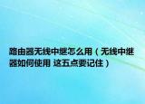 路由器无线中继怎么用（无线中继器如何使用 这五点要记住）