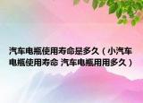 汽车电瓶使用寿命是多久（小汽车电瓶使用寿命 汽车电瓶用用多久）