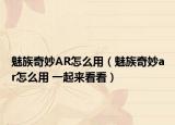 魅族奇妙AR怎么用（魅族奇妙ar怎么用 一起来看看）