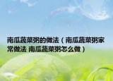 南瓜蔬菜粥的做法（南瓜蔬菜粥家常做法 南瓜蔬菜粥怎么做）