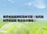 做手帐贴纸教程简单可爱（如何自制手帐贴纸 有这些步骤哦）