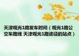 天津观光1路发车时间（观光1路公交车路线 天津观光1路途径的站点）