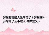 梦见有病的人坐车走了（梦见病人开车走了还不理人 具体含义）