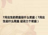 7月出生的星座是什么星座（7月出生是什么星座 是这三个星座）