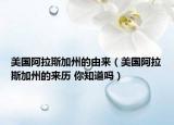美国阿拉斯加州的由来（美国阿拉斯加州的来历 你知道吗）