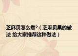芝麻贝怎么煮?（芝麻贝果的做法 给大家推荐这种做法）