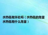 水热毯有坏处吗（水热毯的危害 水热毯有什么危害）